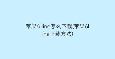 苹果6line怎么下载(苹果6line下载方法)